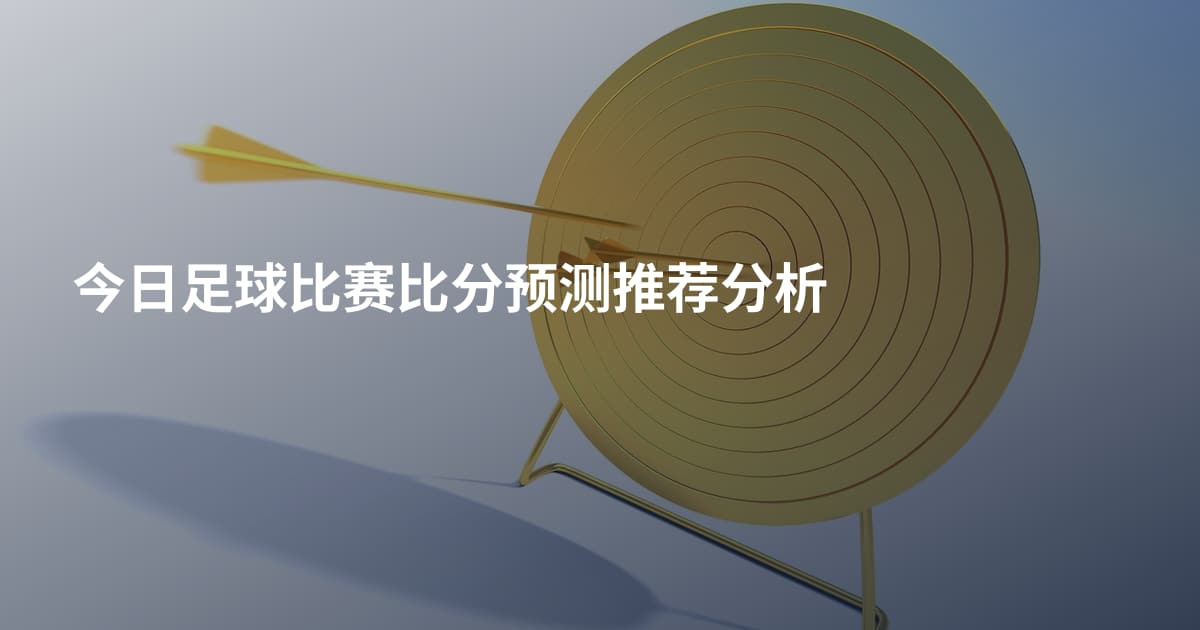 今日足球比赛比分预测推荐分析