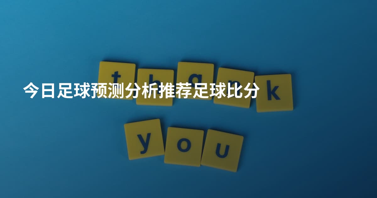 今日足球预测分析推荐足球比分