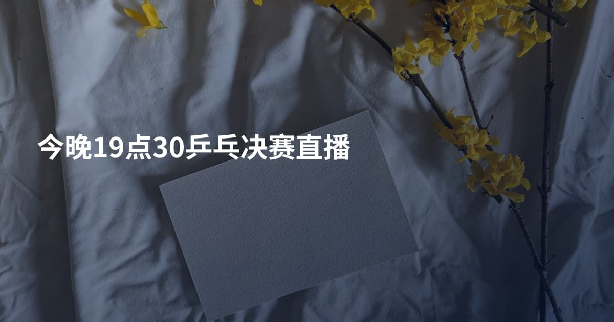 今晚19点30乒乓决赛直播