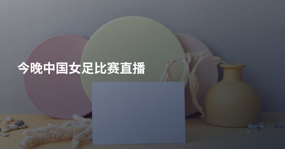 今晚中国女足比赛直播