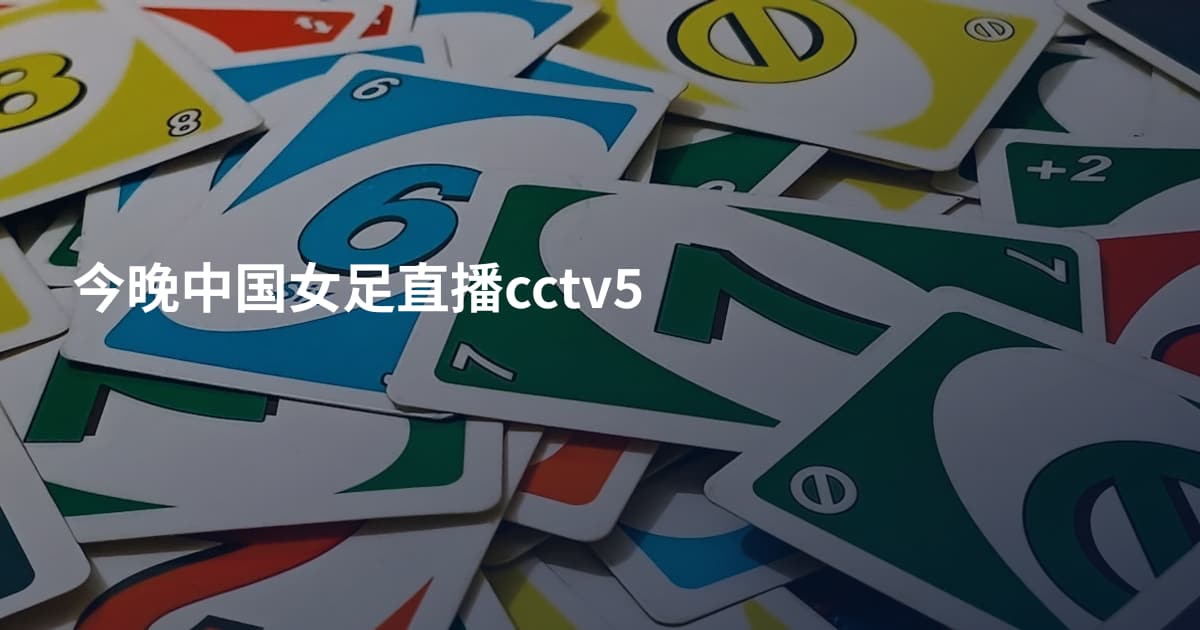 今晚中国女足直播cctv5