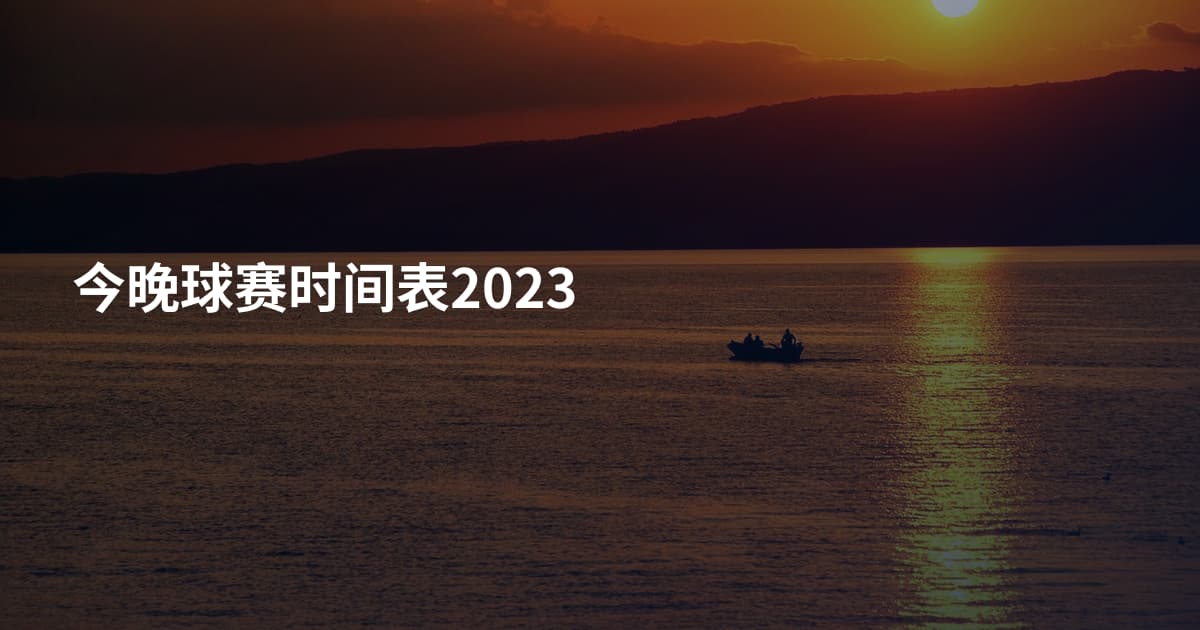 今晚球赛时间表2023