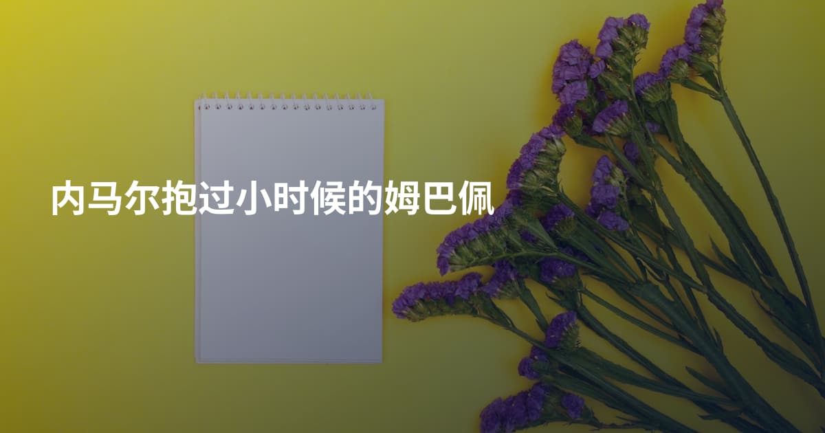 内马尔抱过小时候的姆巴佩