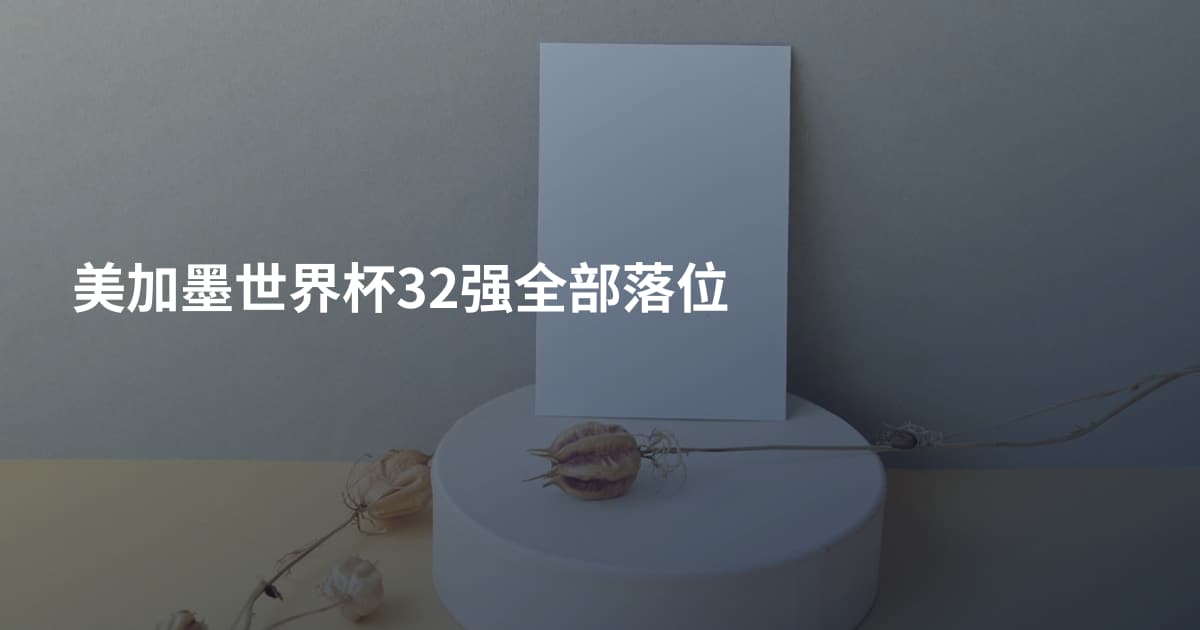 美加墨世界杯32强全部落位
