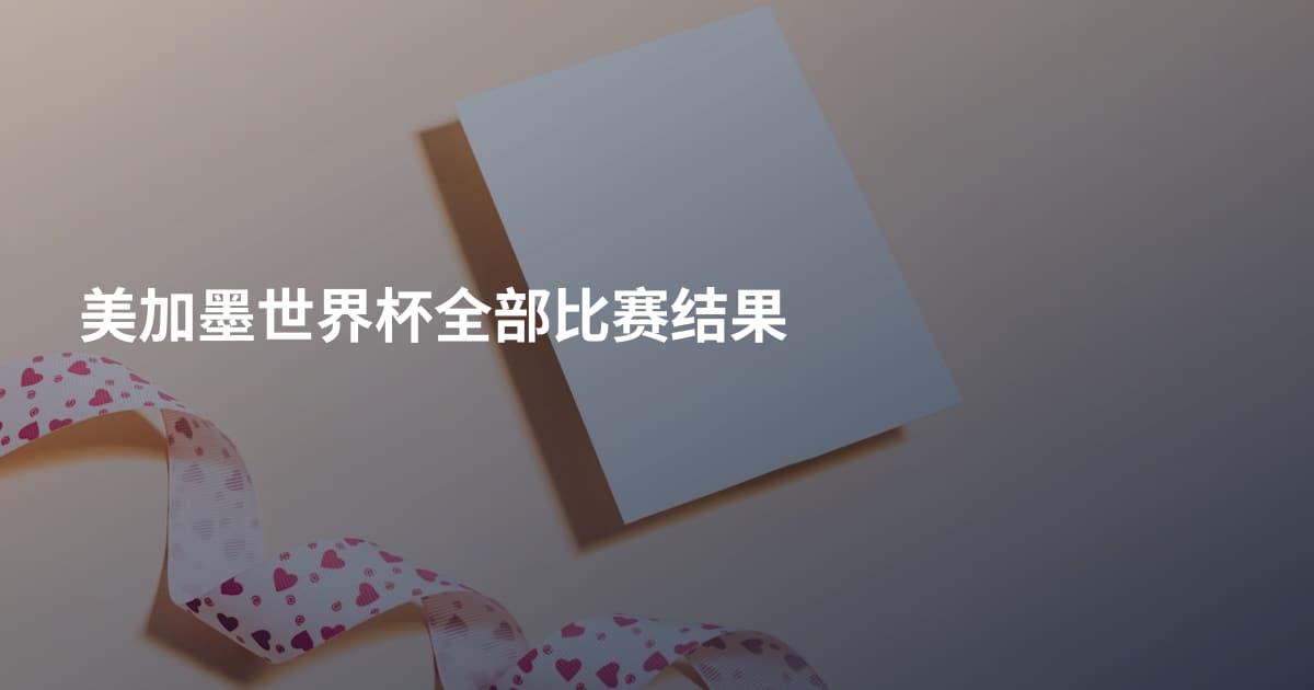 美加墨世界杯全部比赛结果