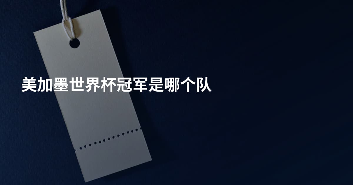美加墨世界杯冠军是哪个队