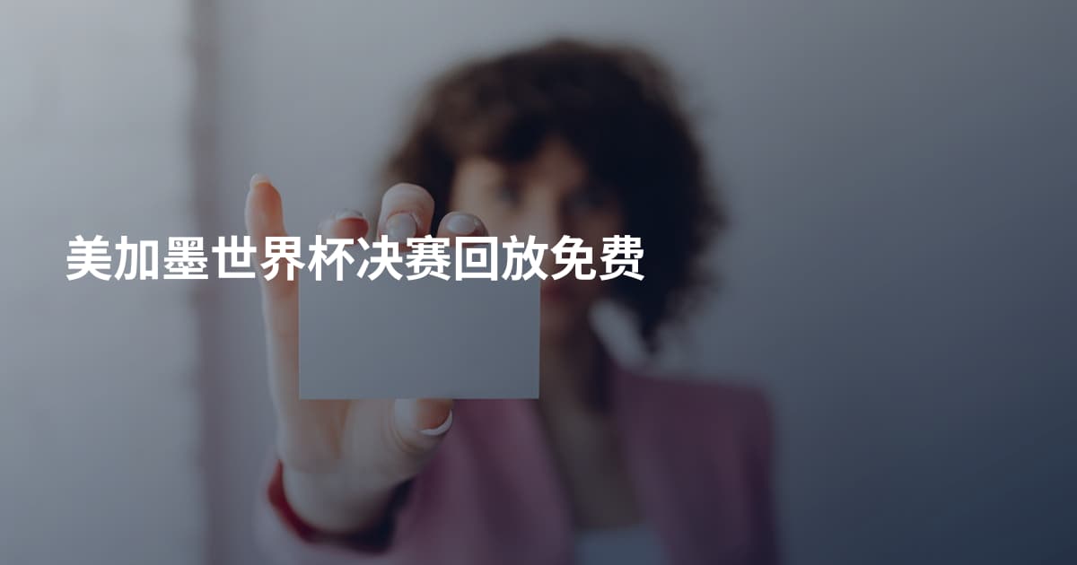 美加墨世界杯决赛回放免费