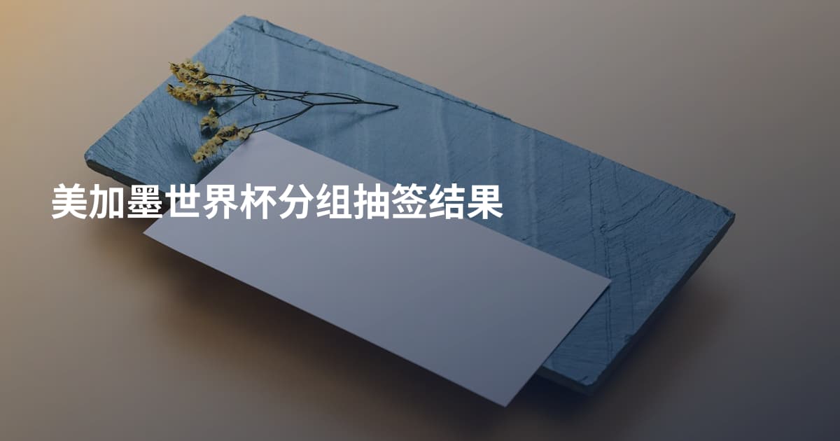 美加墨世界杯分组抽签结果
