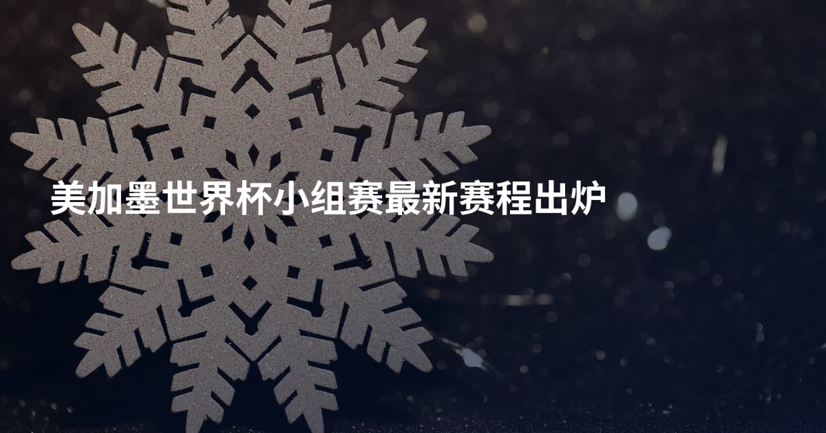 美加墨世界杯小组赛最新赛程出炉