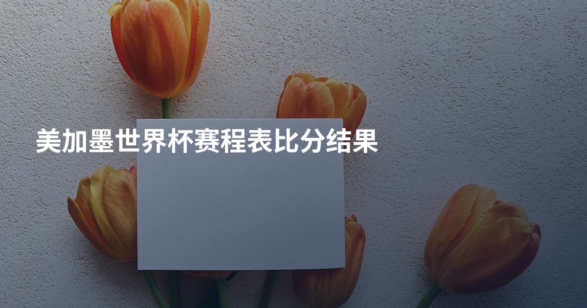 美加墨世界杯赛程表比分结果