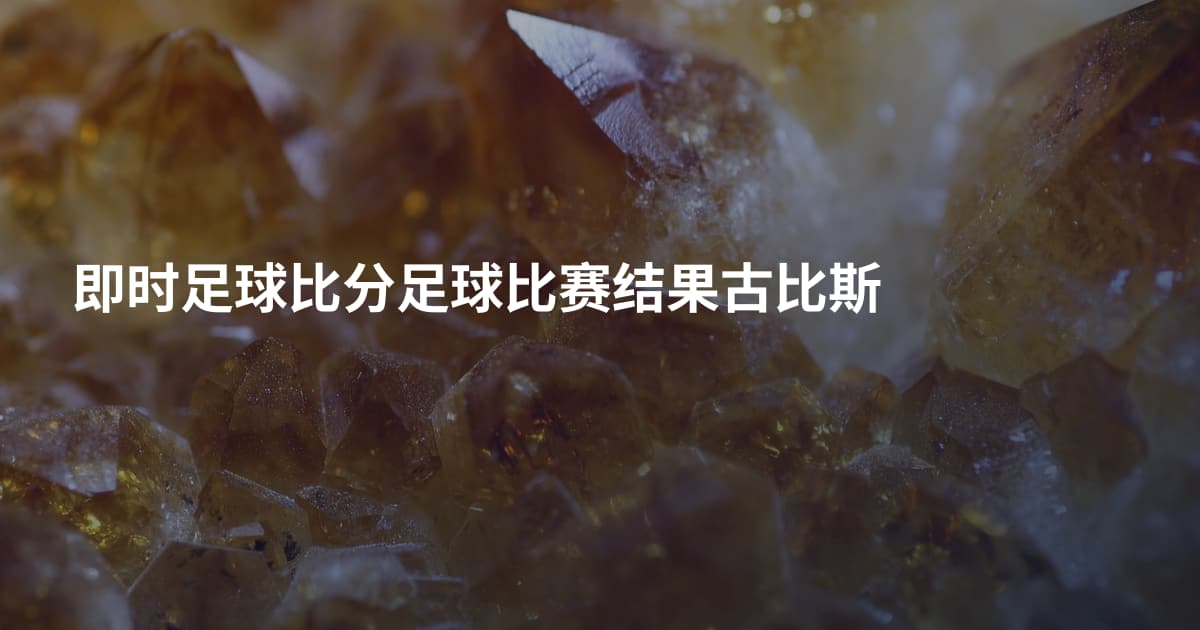 即时足球比分足球比赛结果古比斯