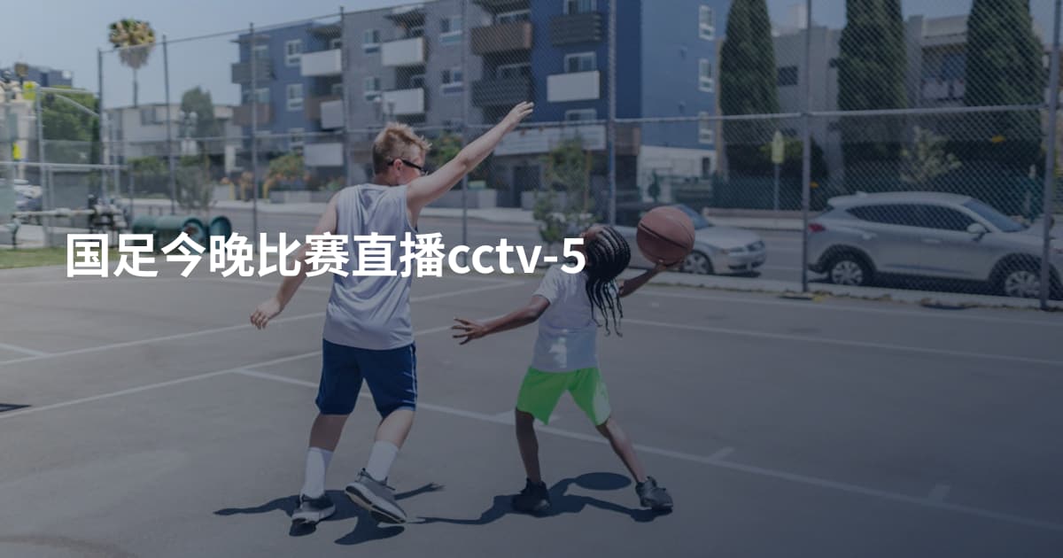 国足今晚比赛直播cctv-5