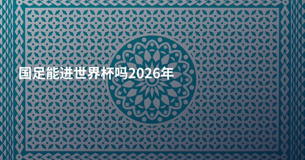 国足能进世界杯吗2026年