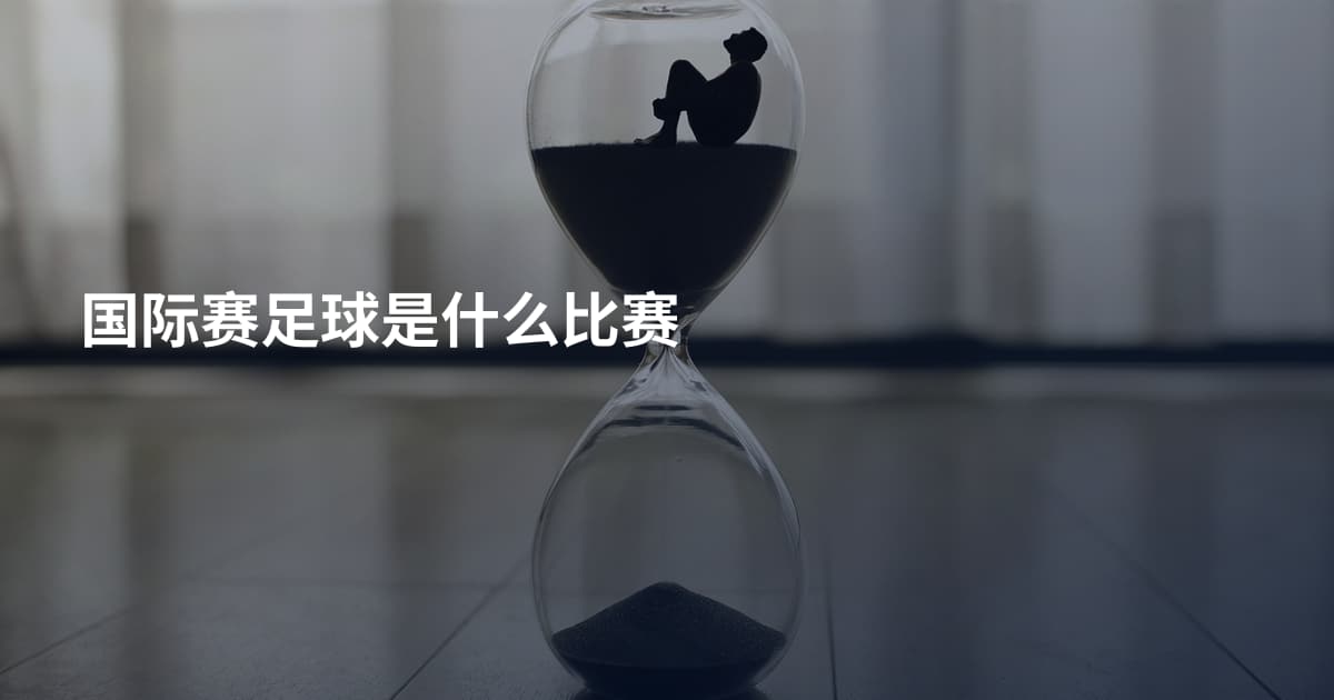 国际赛足球是什么比赛