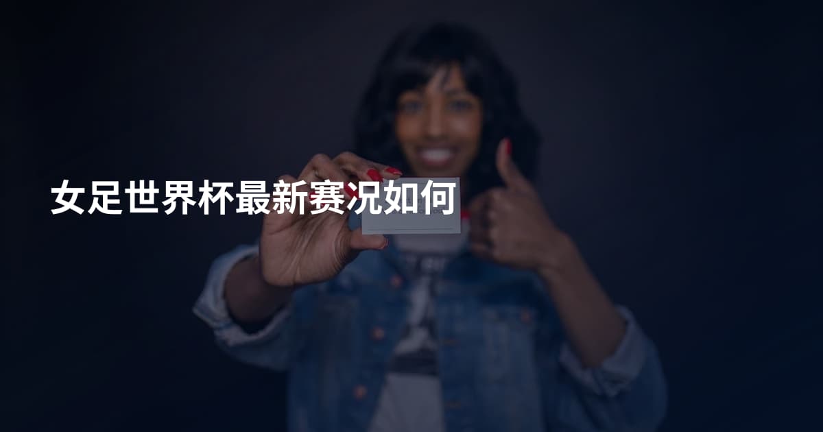 女足世界杯最新赛况如何