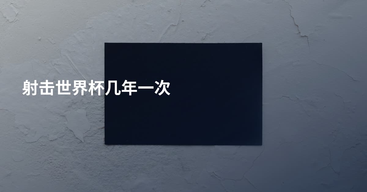 射击世界杯几年一次