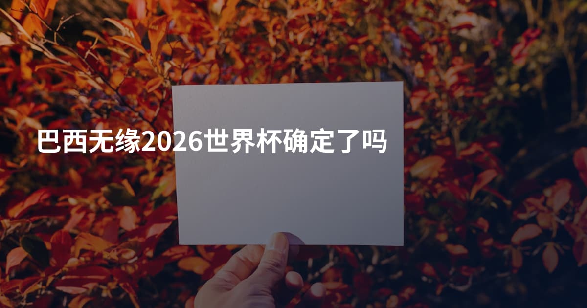 巴西无缘2026世界杯确定了吗