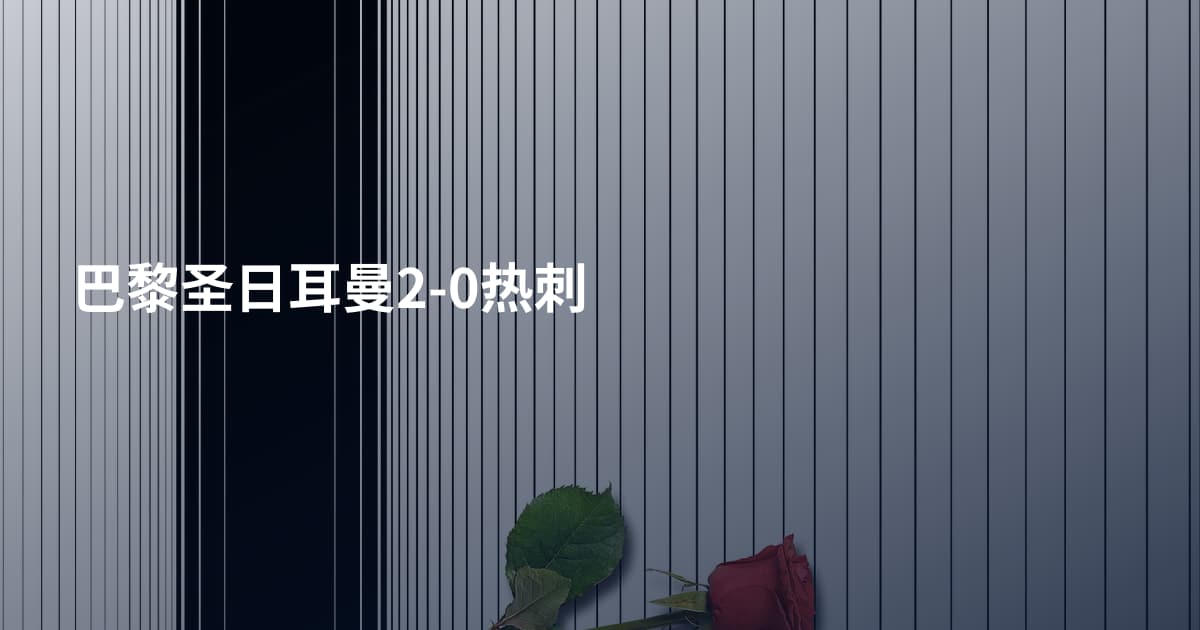 巴黎圣日耳曼2-0热刺