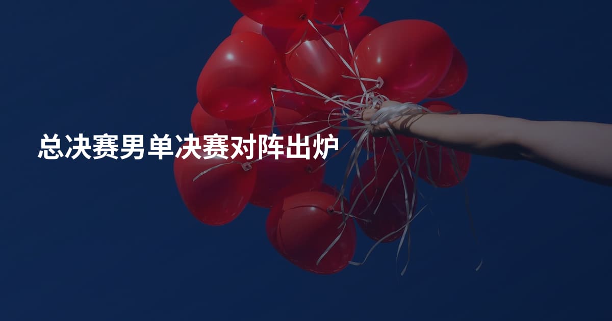 总决赛男单决赛对阵出炉