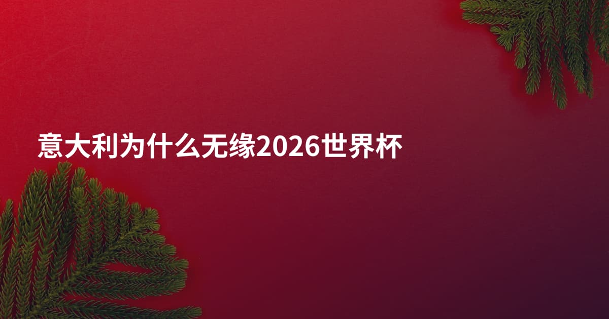 意大利为什么无缘2026世界杯
