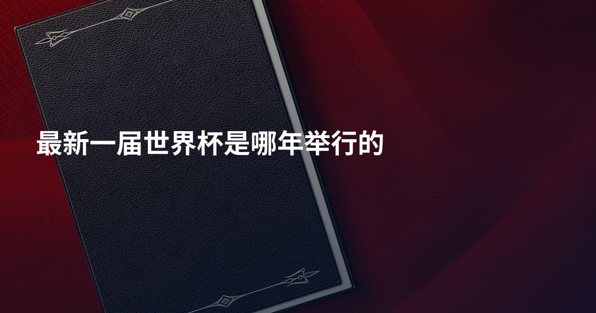 最新一届世界杯是哪年举行的