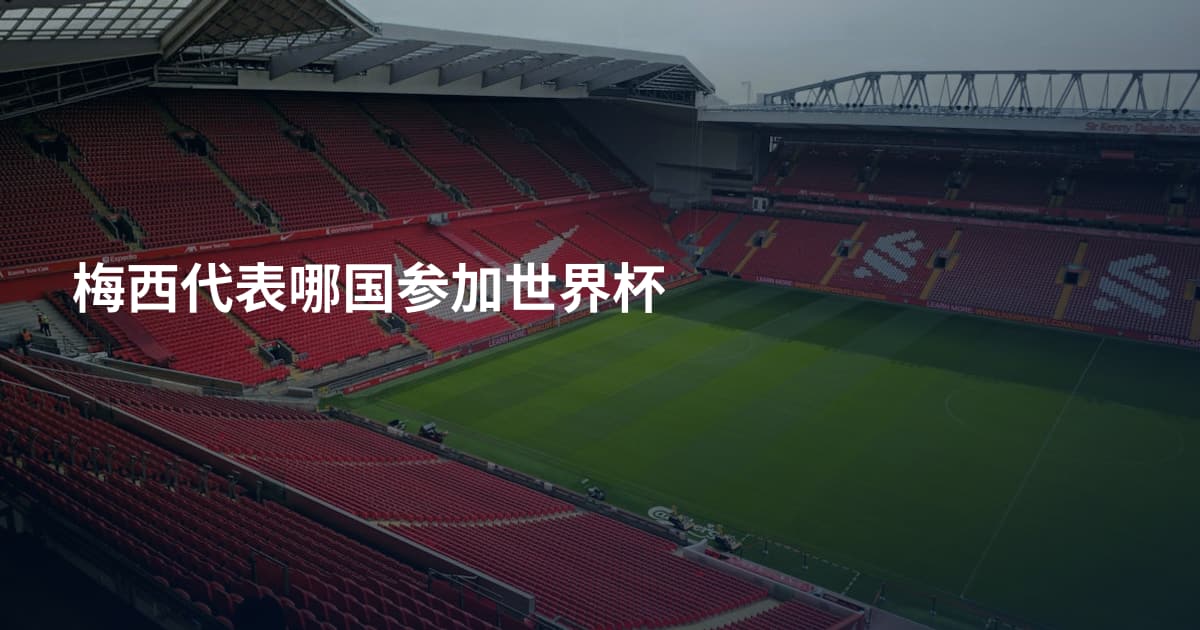 梅西代表哪国参加世界杯
