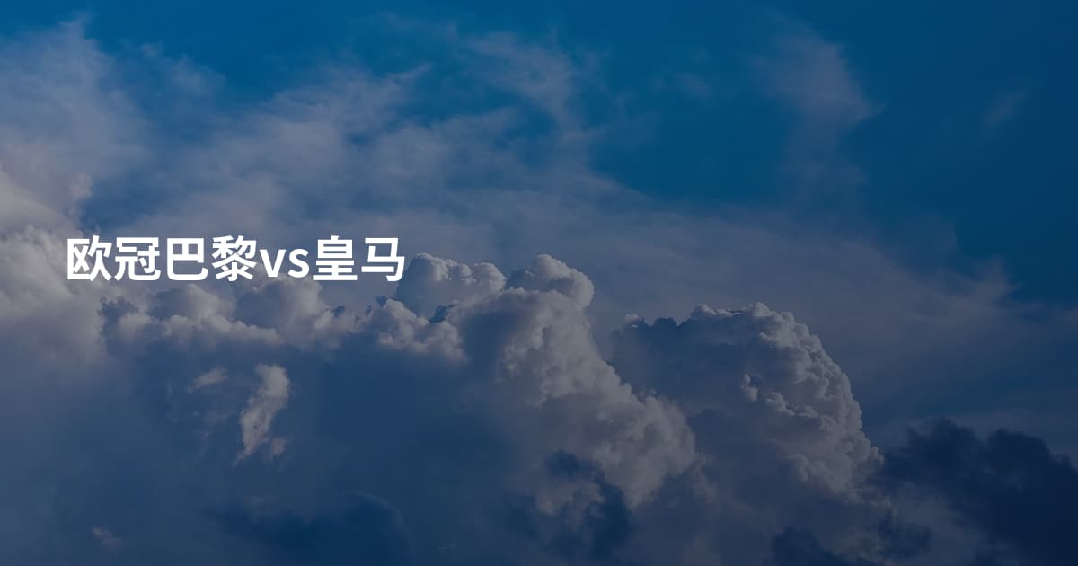 欧冠巴黎vs皇马