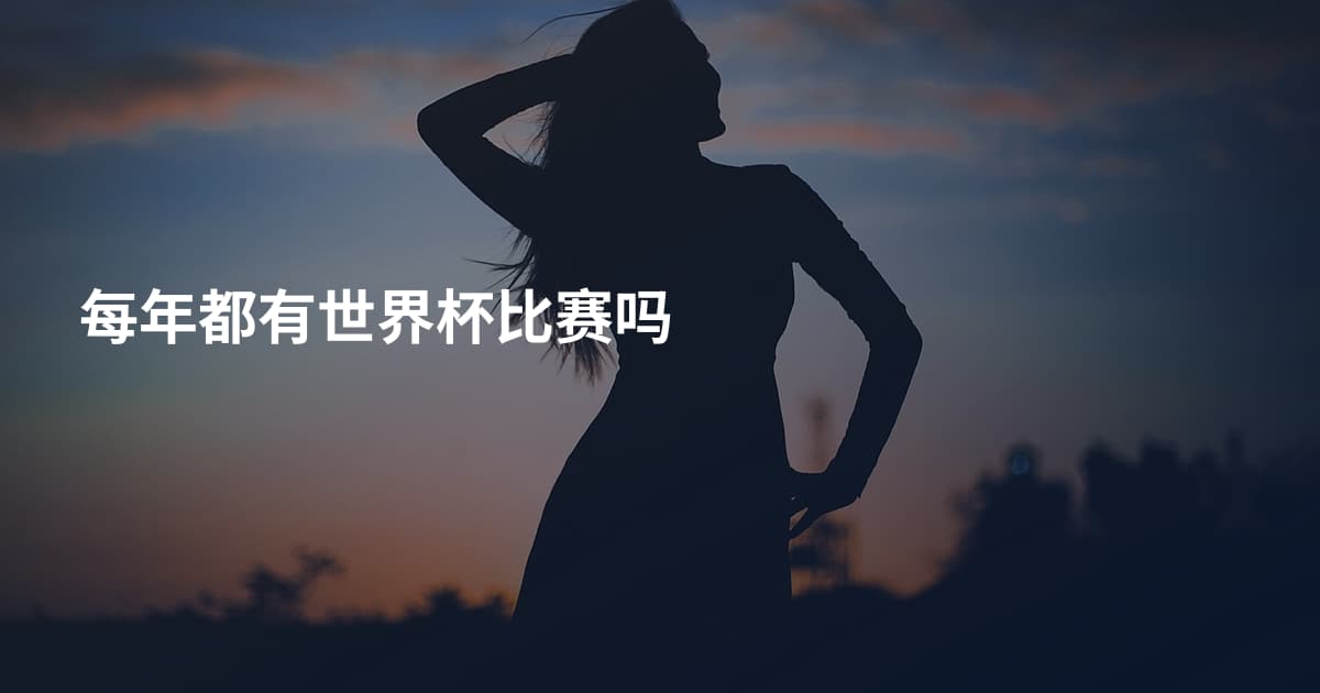 每年都有世界杯比赛吗