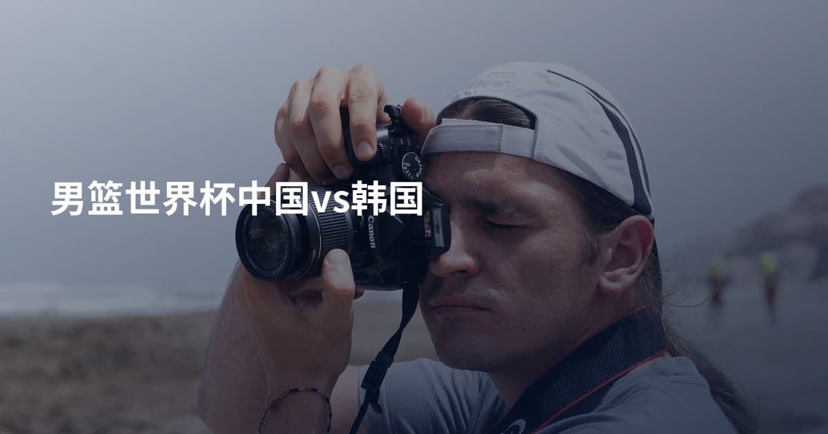 男篮世界杯中国vs韩国