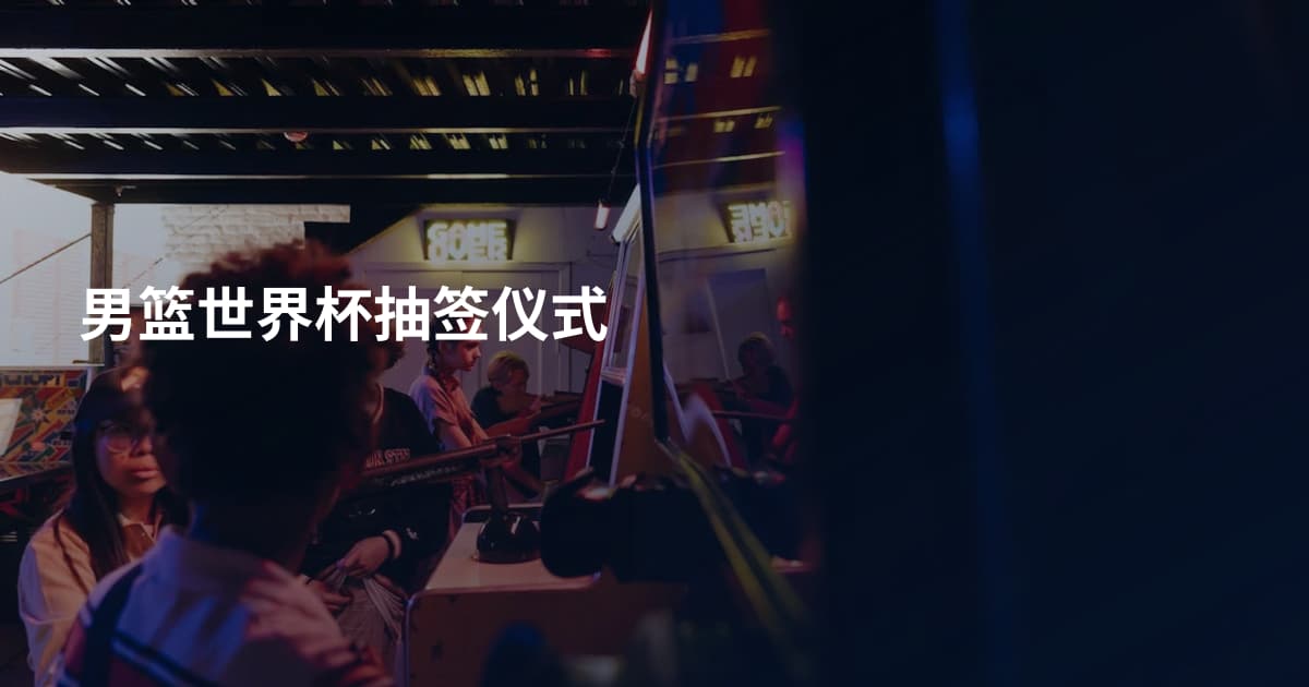 男篮世界杯抽签仪式