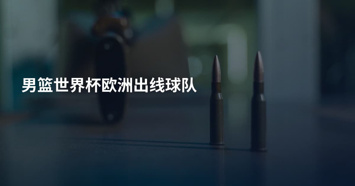 男篮世界杯欧洲出线球队