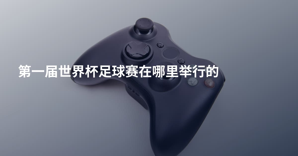 第一届世界杯足球赛在哪里举行的