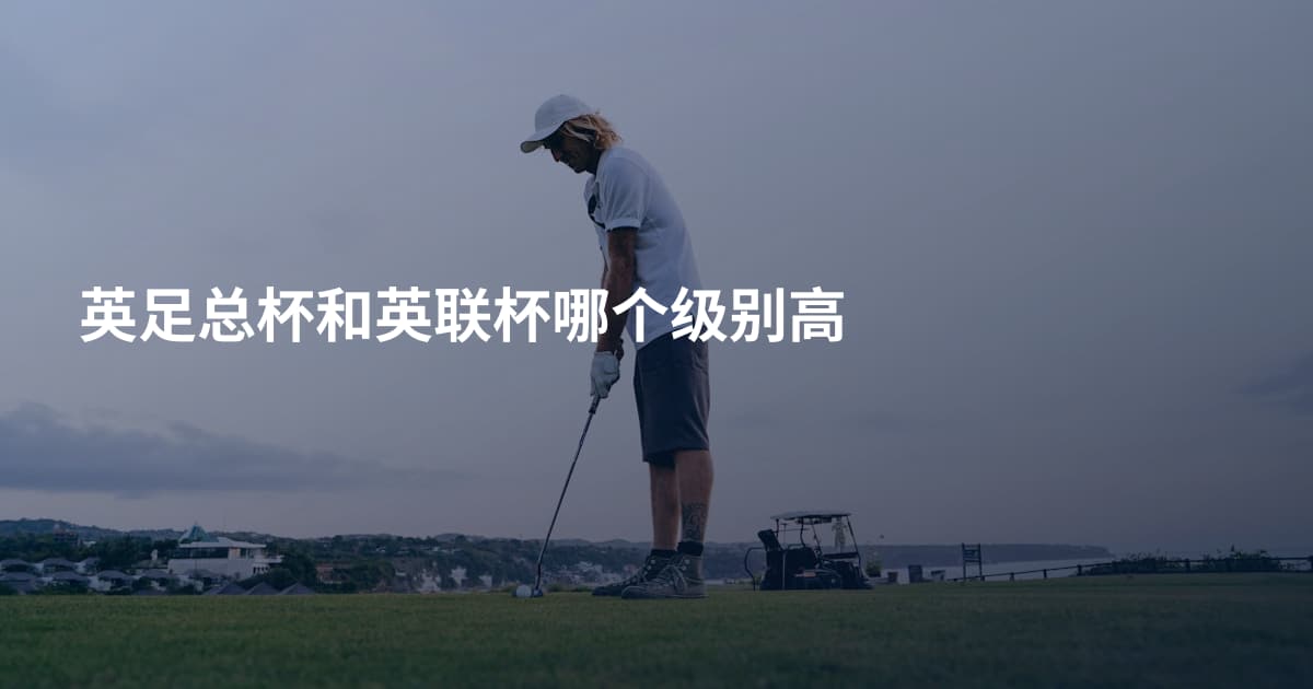 英足总杯和英联杯哪个级别高