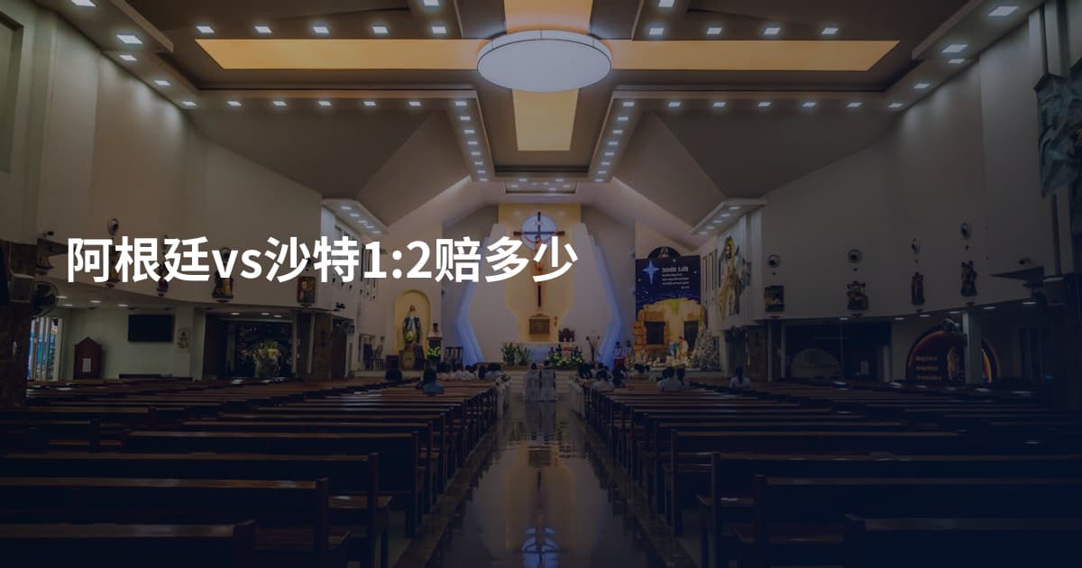 阿根廷vs沙特1:2赔多少