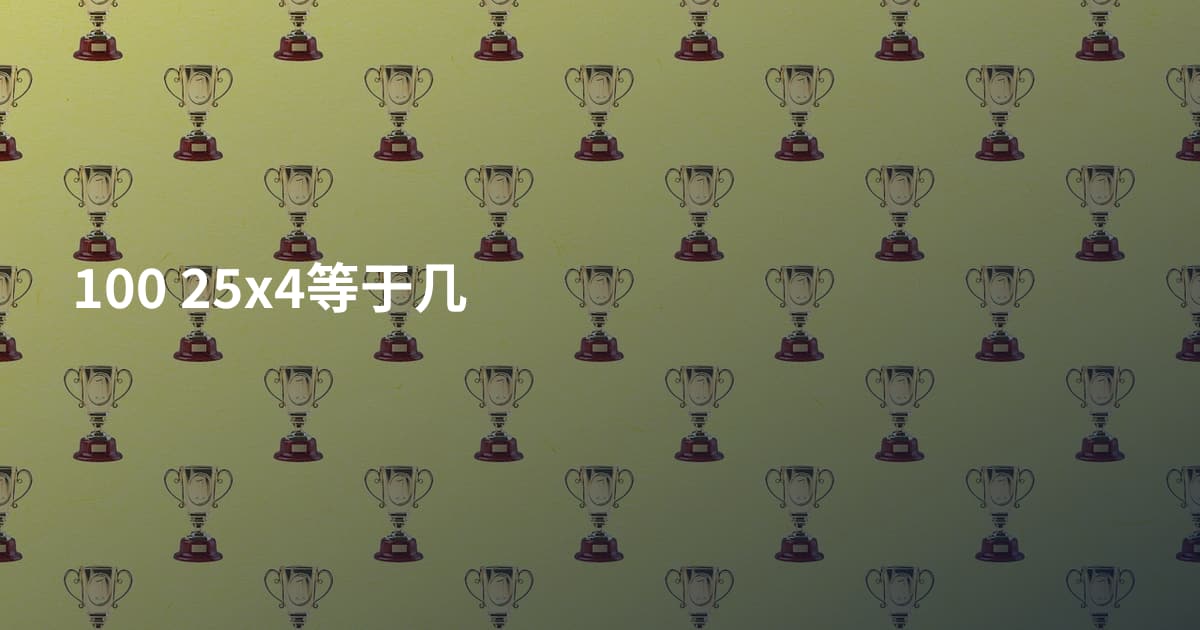 100 25x4等于几