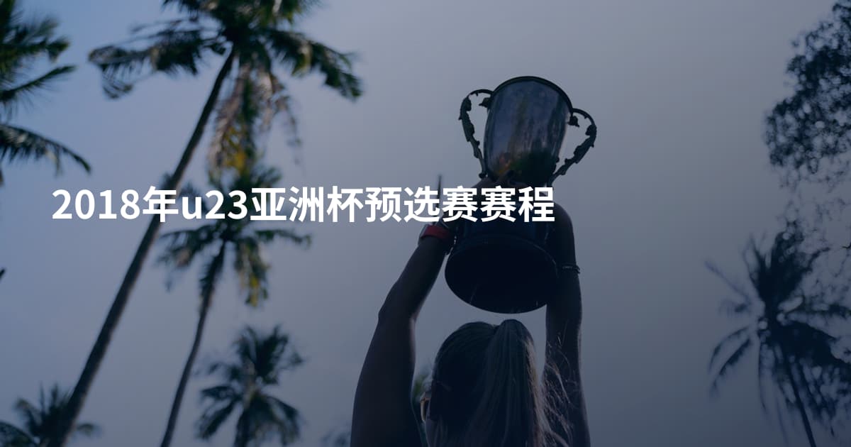 2018年u23亚洲杯预选赛赛程