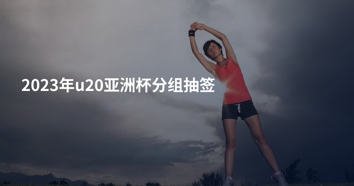 2023年u20亚洲杯分组抽签