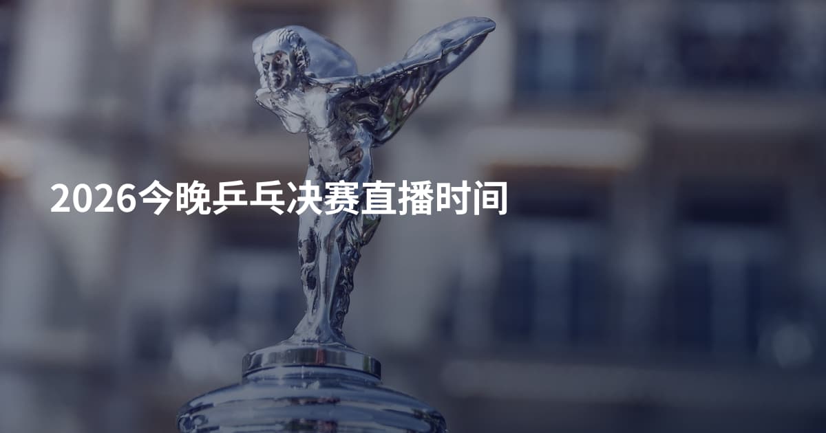 2026今晚乒乓决赛直播时间