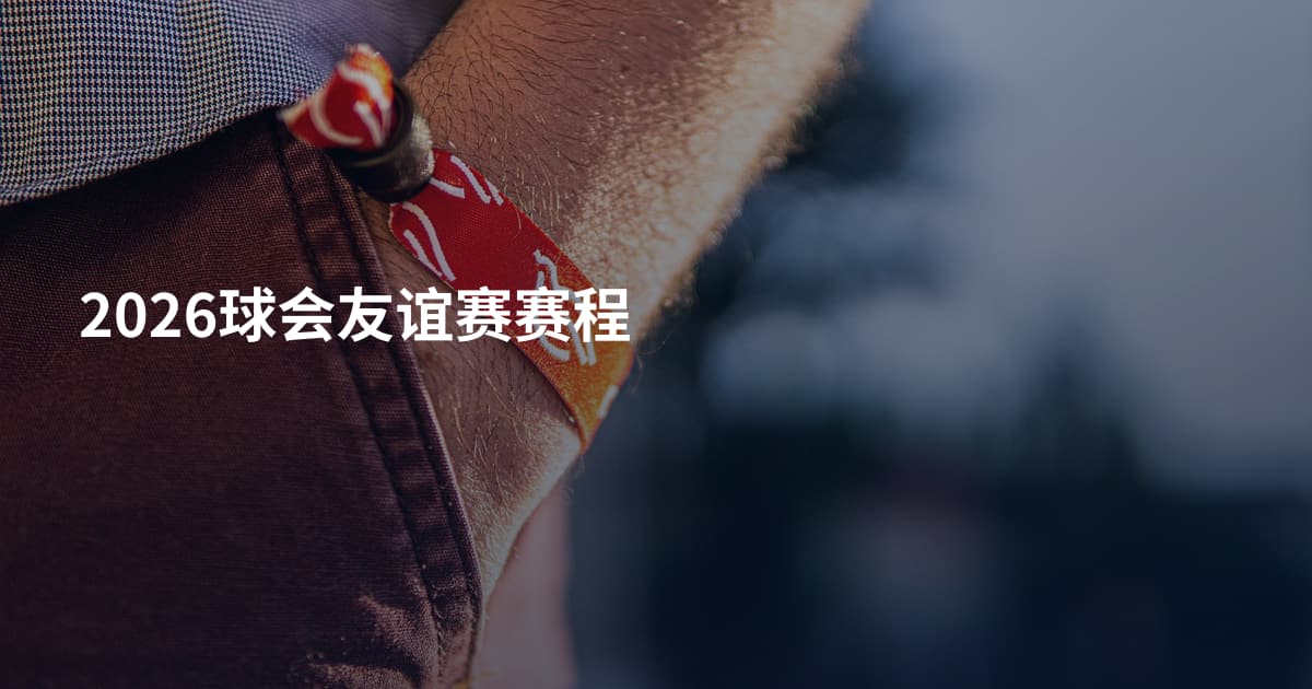 2026球会友谊赛赛程