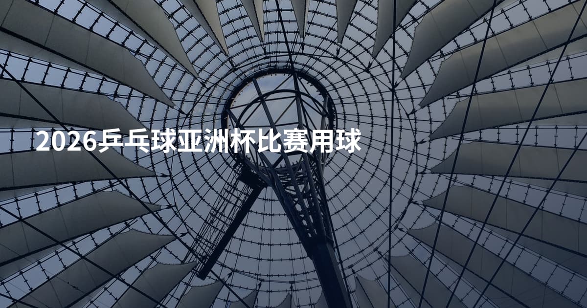 2026乒乓球亚洲杯比赛用球