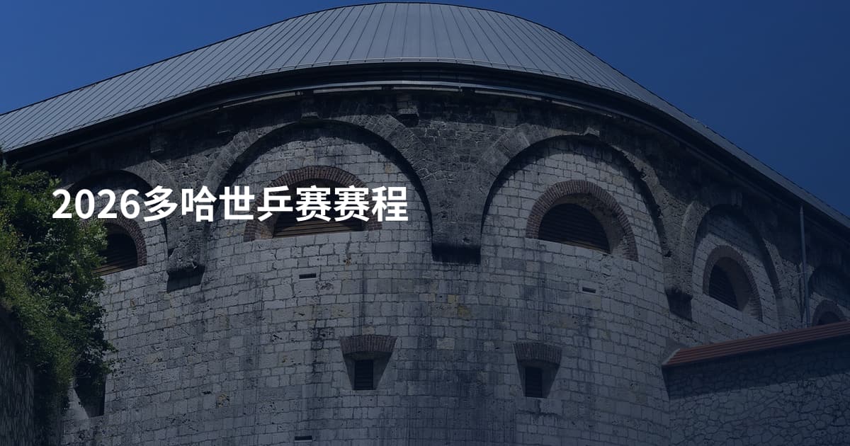 2026多哈世乒赛赛程