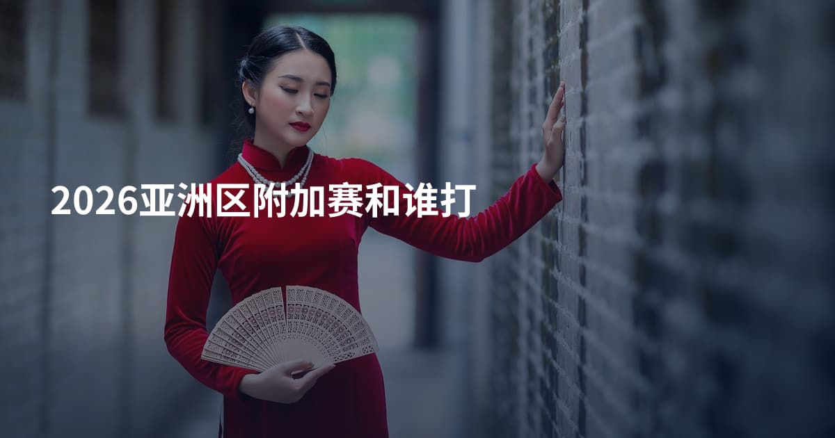 2026亚洲区附加赛和谁打