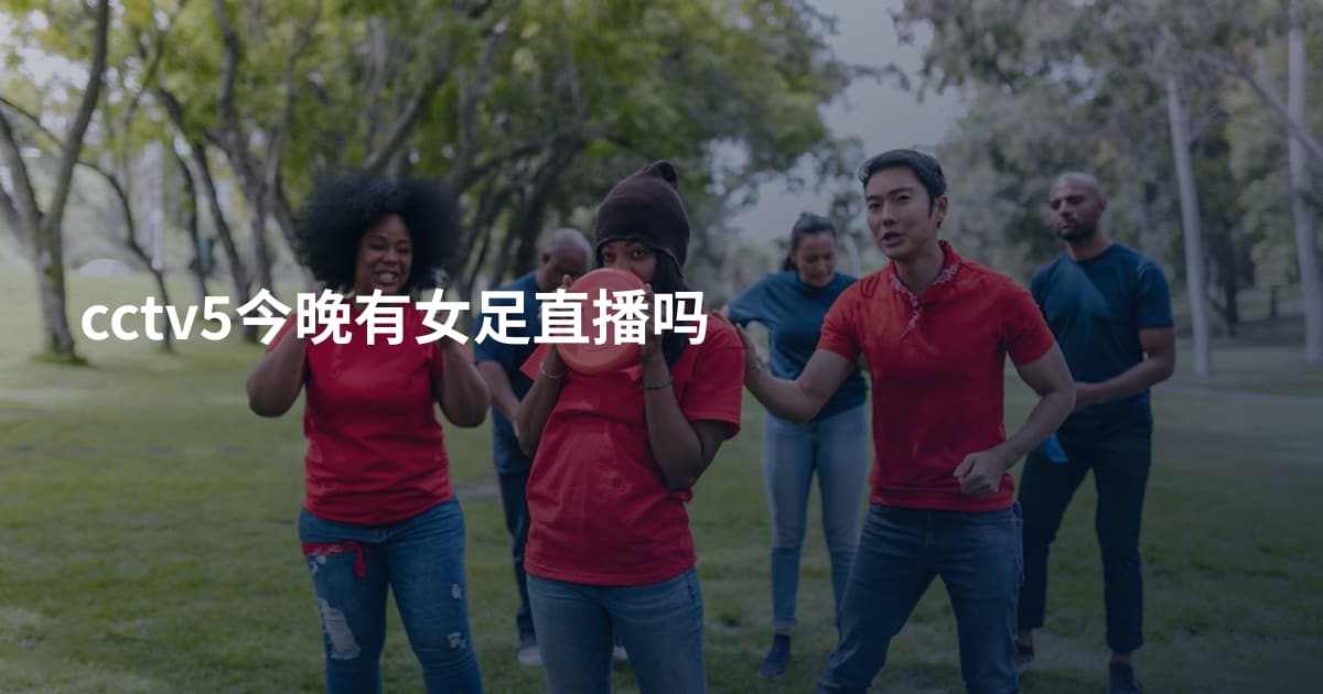 cctv5今晚有女足直播吗