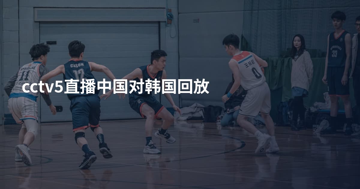 cctv5直播中国对韩国回放