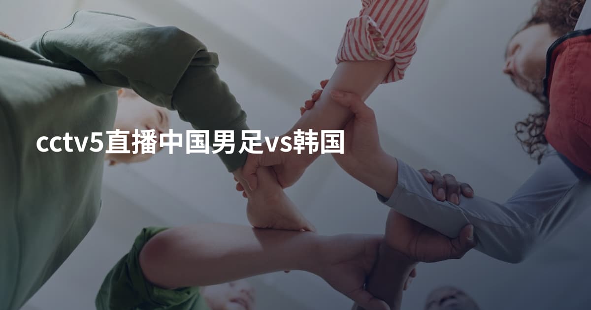 cctv5直播中国男足vs韩国
