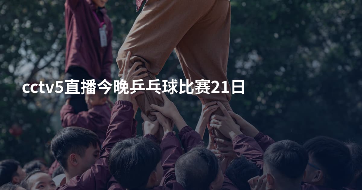 cctv5直播今晚乒乓球比赛21日