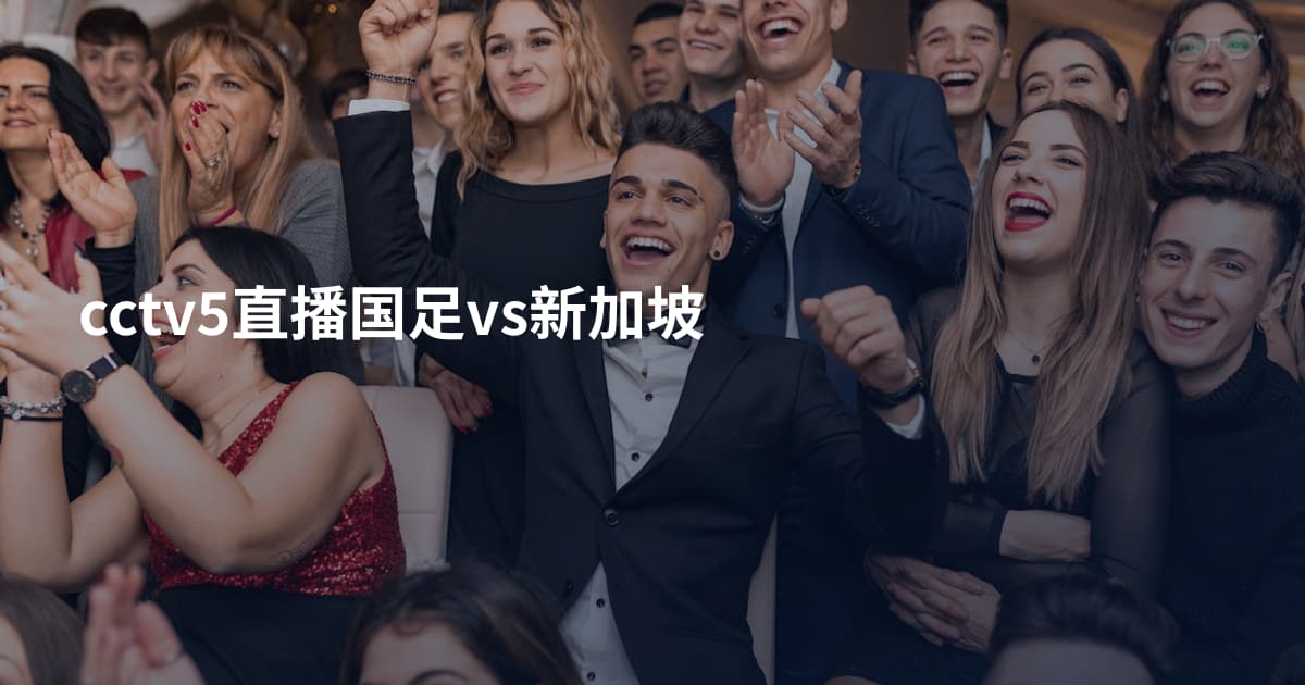 cctv5直播国足vs新加坡