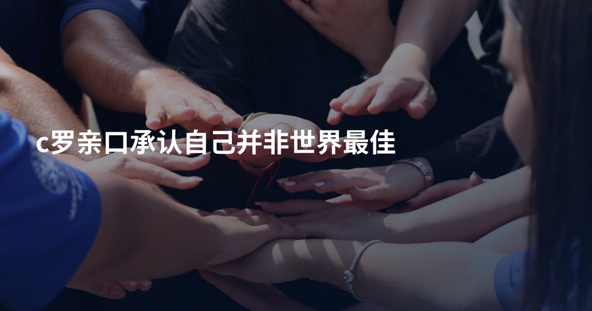c罗亲口承认自己并非世界最佳