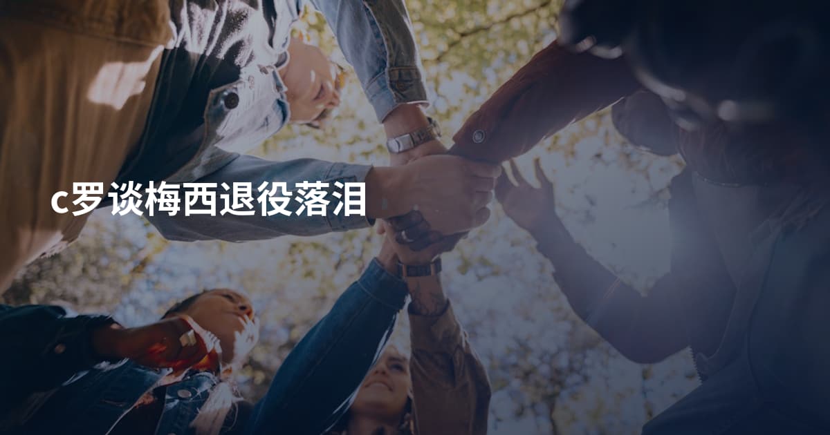 c罗谈梅西退役落泪