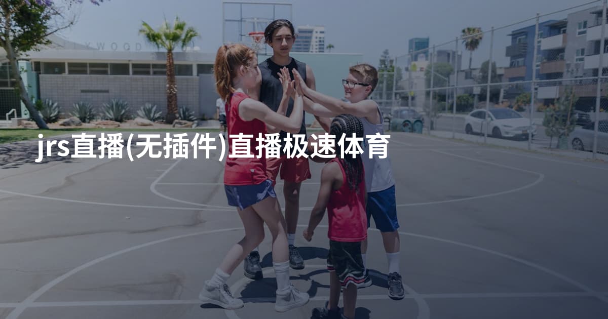jrs直播(无插件)直播极速体育